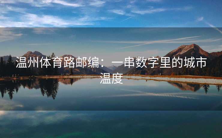温州体育路邮编：一串数字里的城市温度