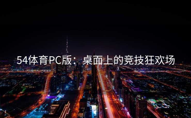 54体育PC版：桌面上的竞技狂欢场