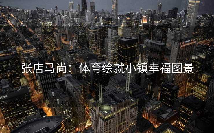 张店马尚：体育绘就小镇幸福图景