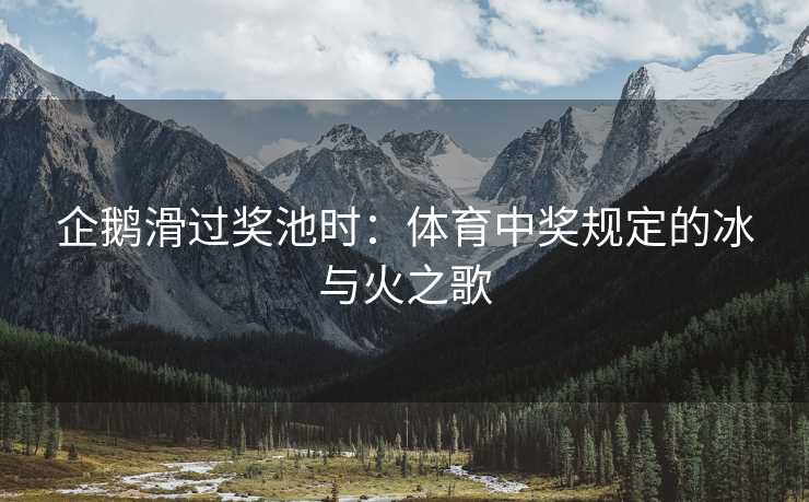 企鹅滑过奖池时：体育中奖规定的冰与火之歌
