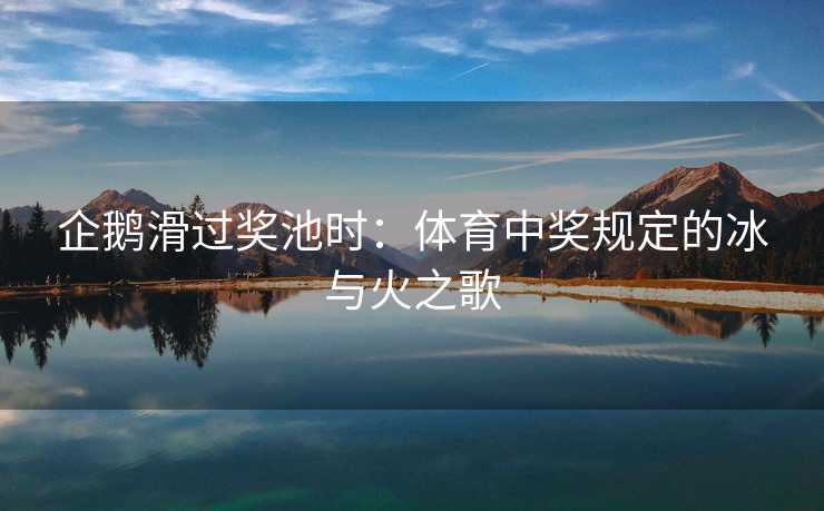 企鹅滑过奖池时：体育中奖规定的冰与火之歌
