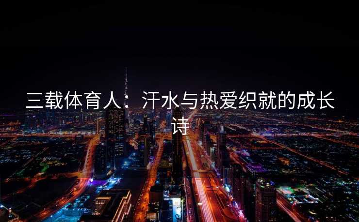 三载体育人：汗水与热爱织就的成长诗