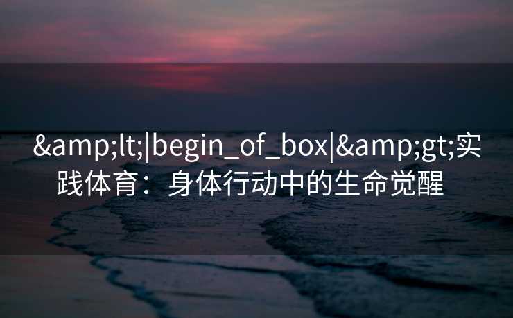 <|begin_of_box|>实践体育：身体行动中的生命觉醒  