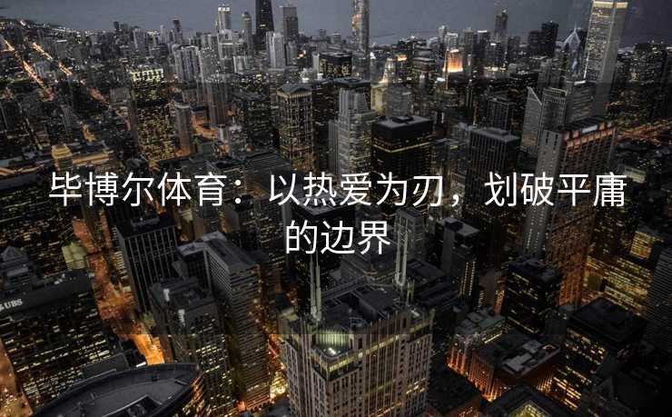 毕博尔体育：以热爱为刃，划破平庸的边界