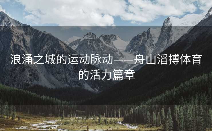 浪涌之城的运动脉动——舟山滔搏体育的活力篇章