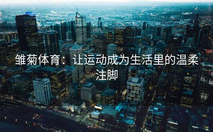 雏菊体育：让运动成为生活里的温柔注脚