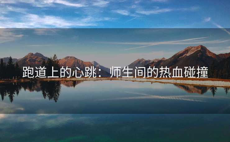 跑道上的心跳：师生间的热血碰撞