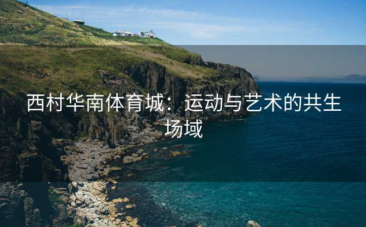 西村华南体育城：运动与艺术的共生场域