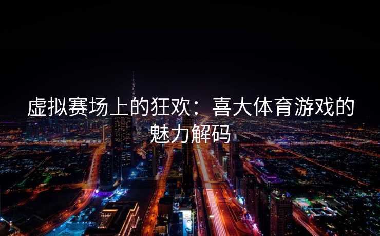 虚拟赛场上的狂欢：喜大体育游戏的魅力解码