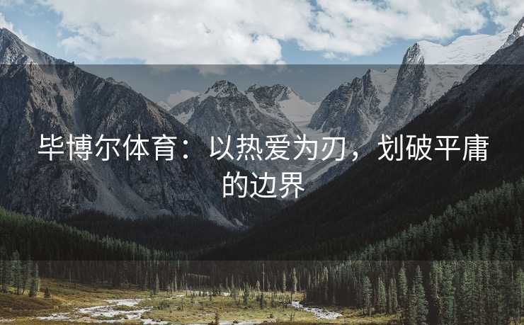 毕博尔体育：以热爱为刃，划破平庸的边界