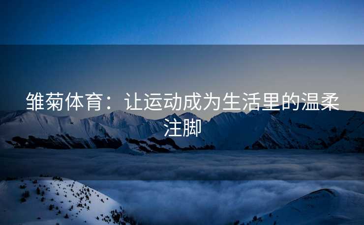 雏菊体育：让运动成为生活里的温柔注脚