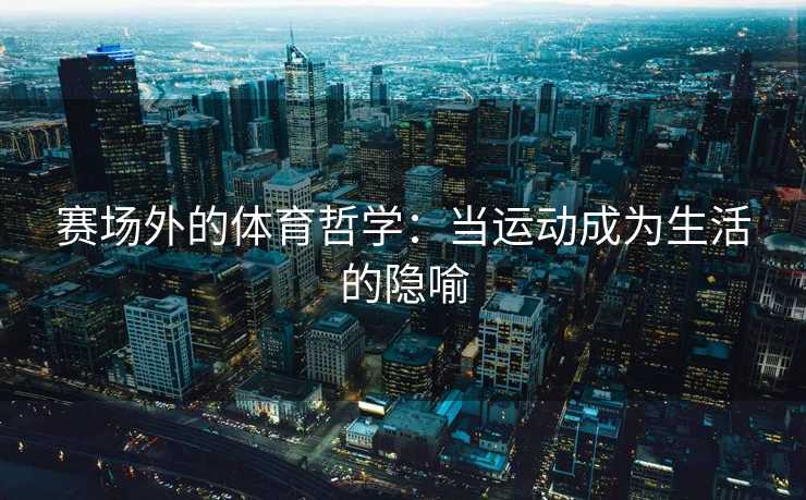 赛场外的体育哲学：当运动成为生活的隐喻