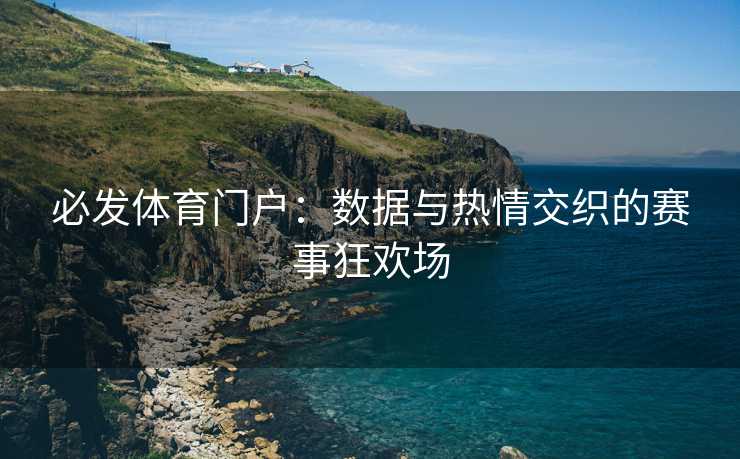 必发体育门户：数据与热情交织的赛事狂欢场