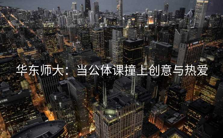 华东师大：当公体课撞上创意与热爱