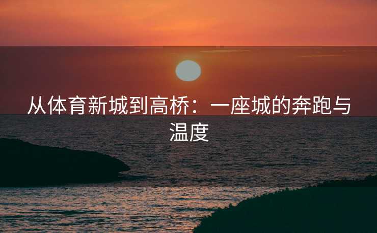 从体育新城到高桥：一座城的奔跑与温度