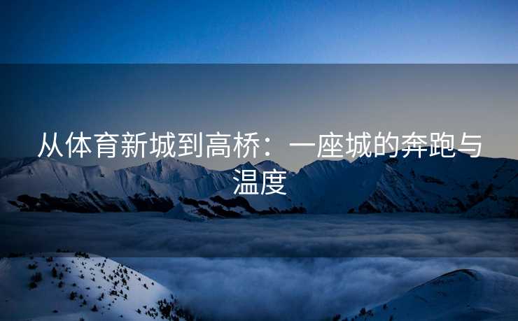 从体育新城到高桥：一座城的奔跑与温度