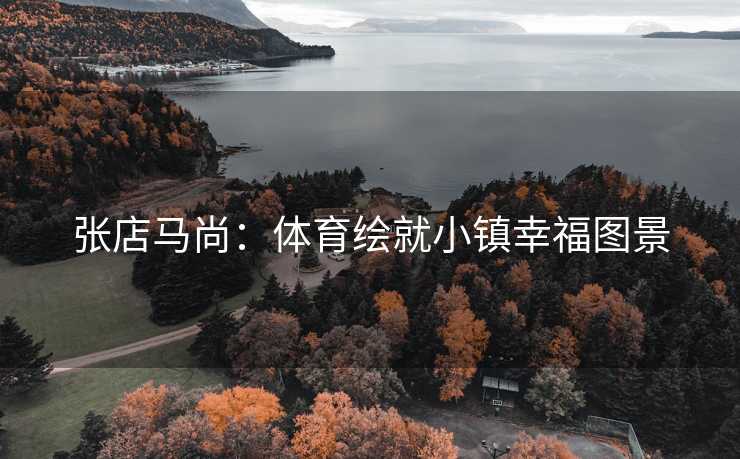 张店马尚：体育绘就小镇幸福图景