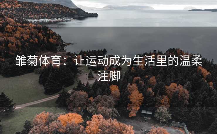 雏菊体育：让运动成为生活里的温柔注脚