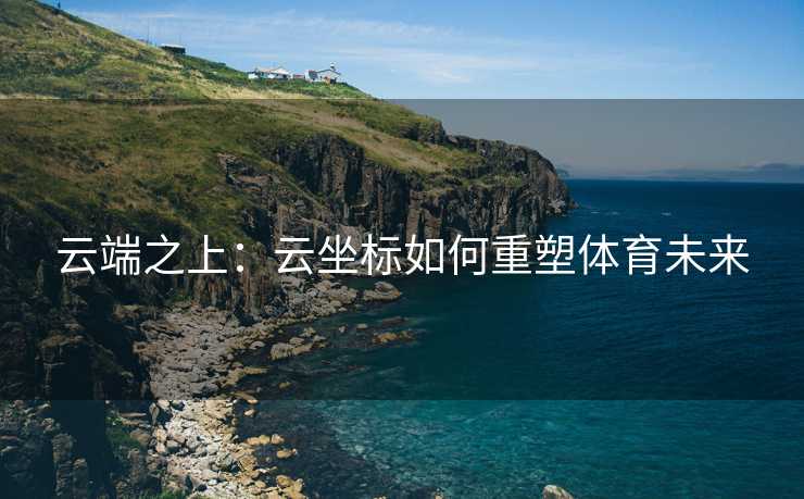 云端之上：云坐标如何重塑体育未来