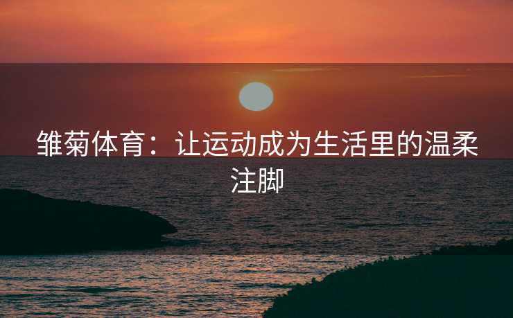雏菊体育：让运动成为生活里的温柔注脚