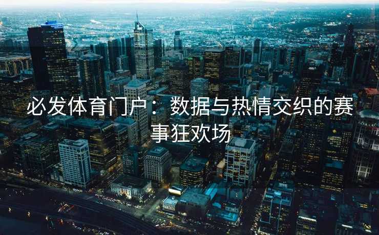 必发体育门户：数据与热情交织的赛事狂欢场