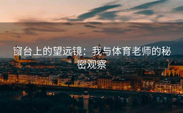 窗台上的望远镜：我与体育老师的秘密观察