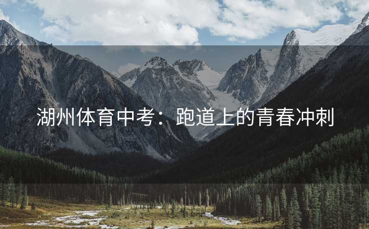 湖州体育中考：跑道上的青春冲刺