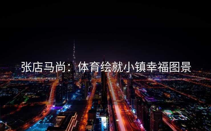 张店马尚：体育绘就小镇幸福图景
