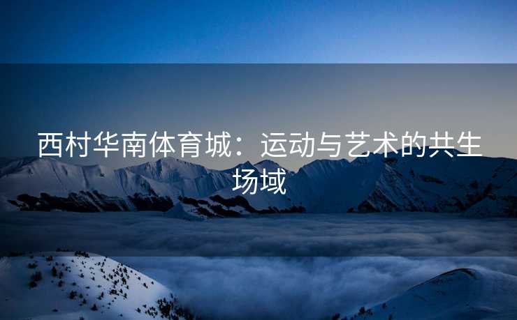 西村华南体育城：运动与艺术的共生场域
