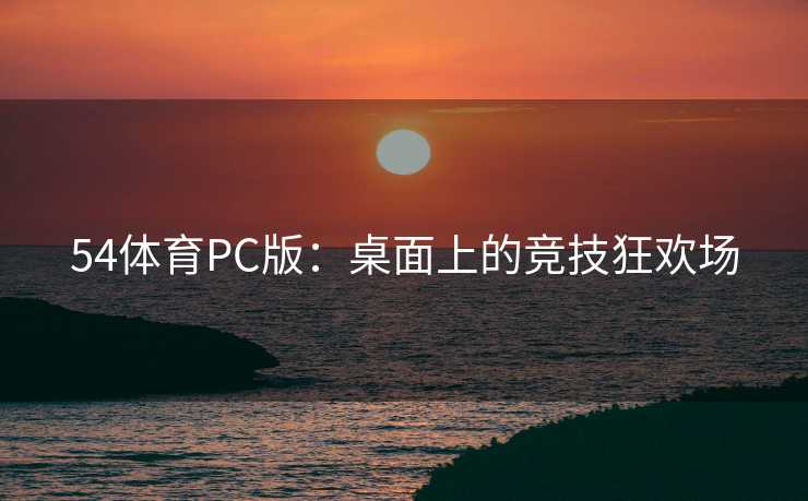 54体育PC版：桌面上的竞技狂欢场