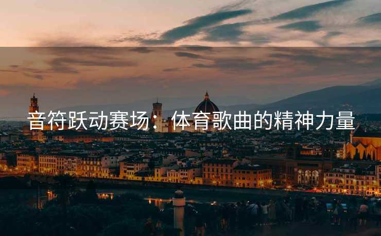 音符跃动赛场：体育歌曲的精神力量