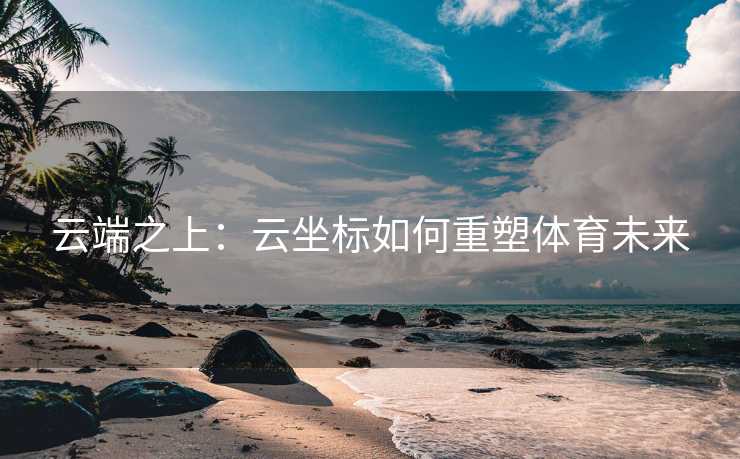 云端之上：云坐标如何重塑体育未来