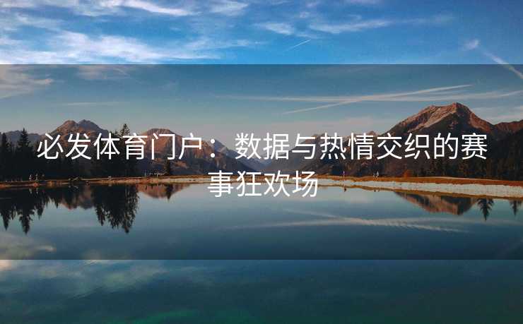 必发体育门户：数据与热情交织的赛事狂欢场