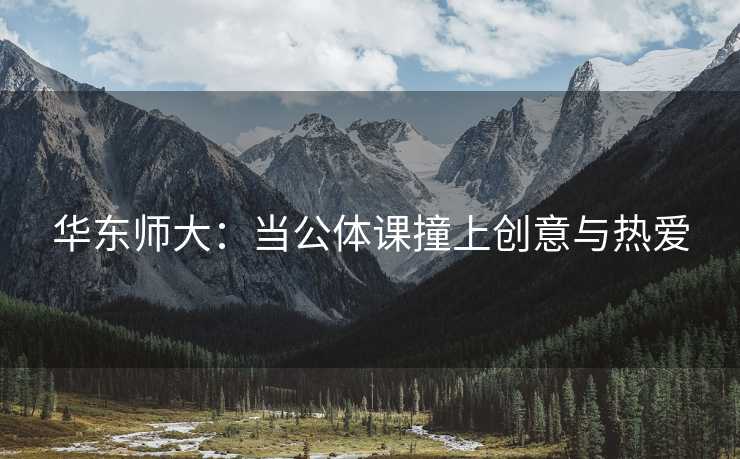 华东师大：当公体课撞上创意与热爱
