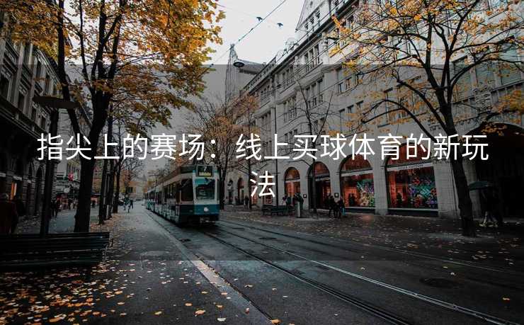 指尖上的赛场：线上买球体育的新玩法