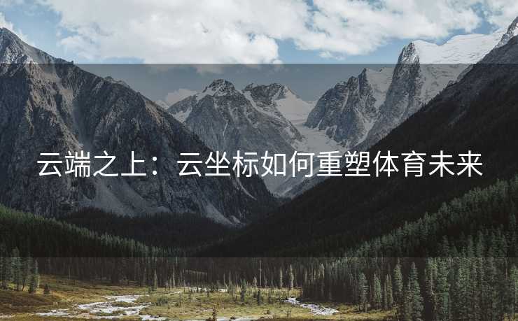 云端之上：云坐标如何重塑体育未来