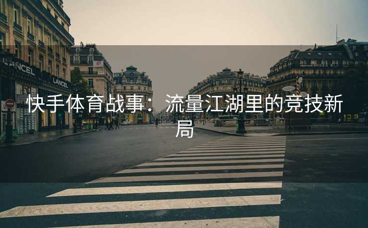 快手体育战事：流量江湖里的竞技新局