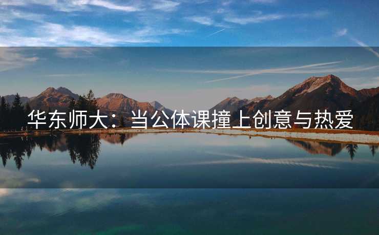 华东师大：当公体课撞上创意与热爱