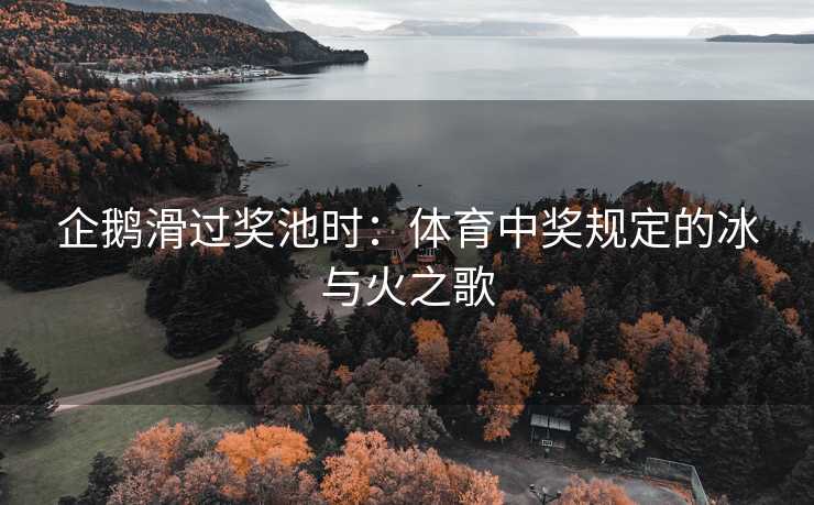 企鹅滑过奖池时：体育中奖规定的冰与火之歌
