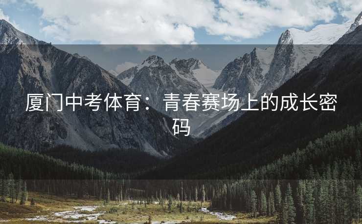厦门中考体育：青春赛场上的成长密码