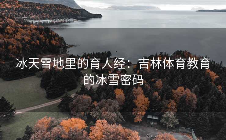 冰天雪地里的育人经：吉林体育教育的冰雪密码