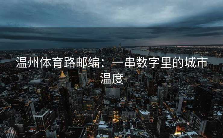 温州体育路邮编：一串数字里的城市温度