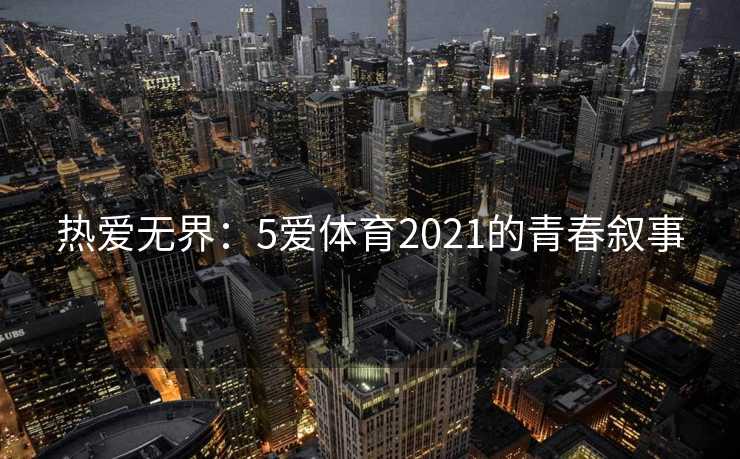 热爱无界：5爱体育2021的青春叙事