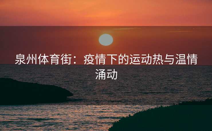 泉州体育街：疫情下的运动热与温情涌动