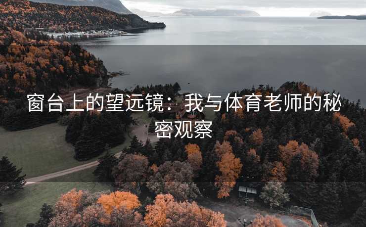 窗台上的望远镜：我与体育老师的秘密观察