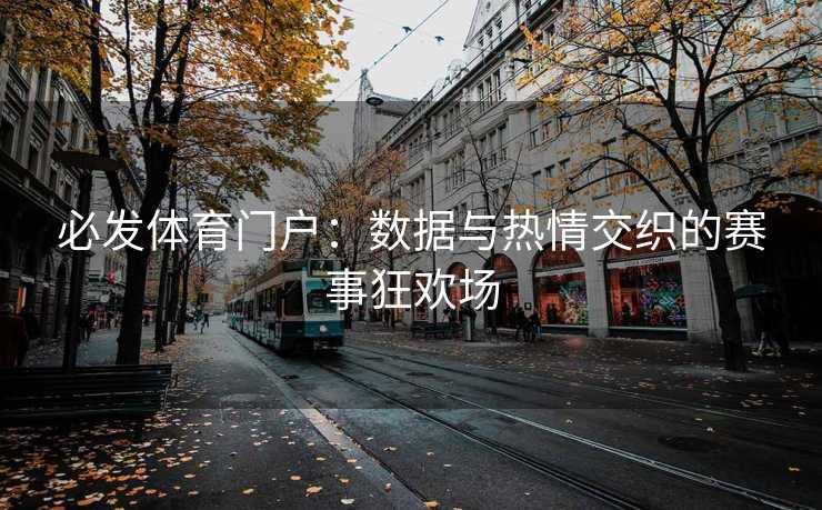 必发体育门户：数据与热情交织的赛事狂欢场
