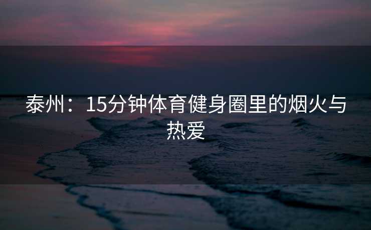 泰州：15分钟体育健身圈里的烟火与热爱