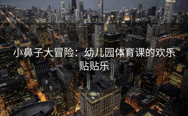 小鼻子大冒险：幼儿园体育课的欢乐贴贴乐