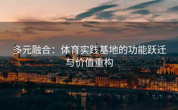 多元融合：体育实践基地的功能跃迁与价值重构