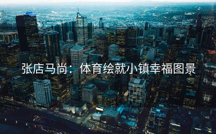 张店马尚：体育绘就小镇幸福图景
